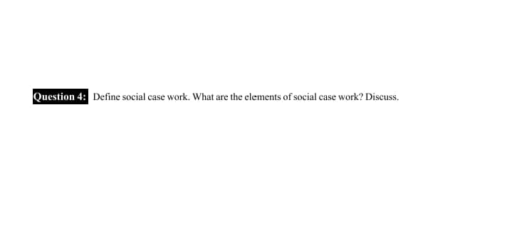 Question 4: Define social case work. What are the elements of social case work? Discuss.
