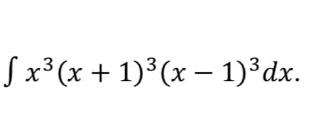 Sx3 (x + 1)3 (х — 1)3 dх.
