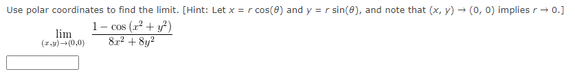 Use polar coordinates to find the limit. [Hint: Let x = r cos(0) and y = r sin(0), and note that (x, y) → (0, 0) implies r → 0.]
1- cos (x² + y²)
8x² + 8y²
lim
(x,y) →(0,0)