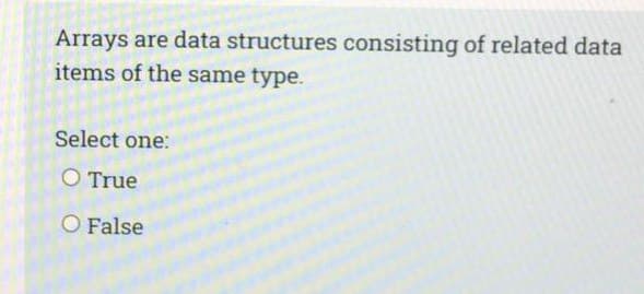 Arrays are data structures consisting of related data
items of the same type.
Select one:
O True
O False