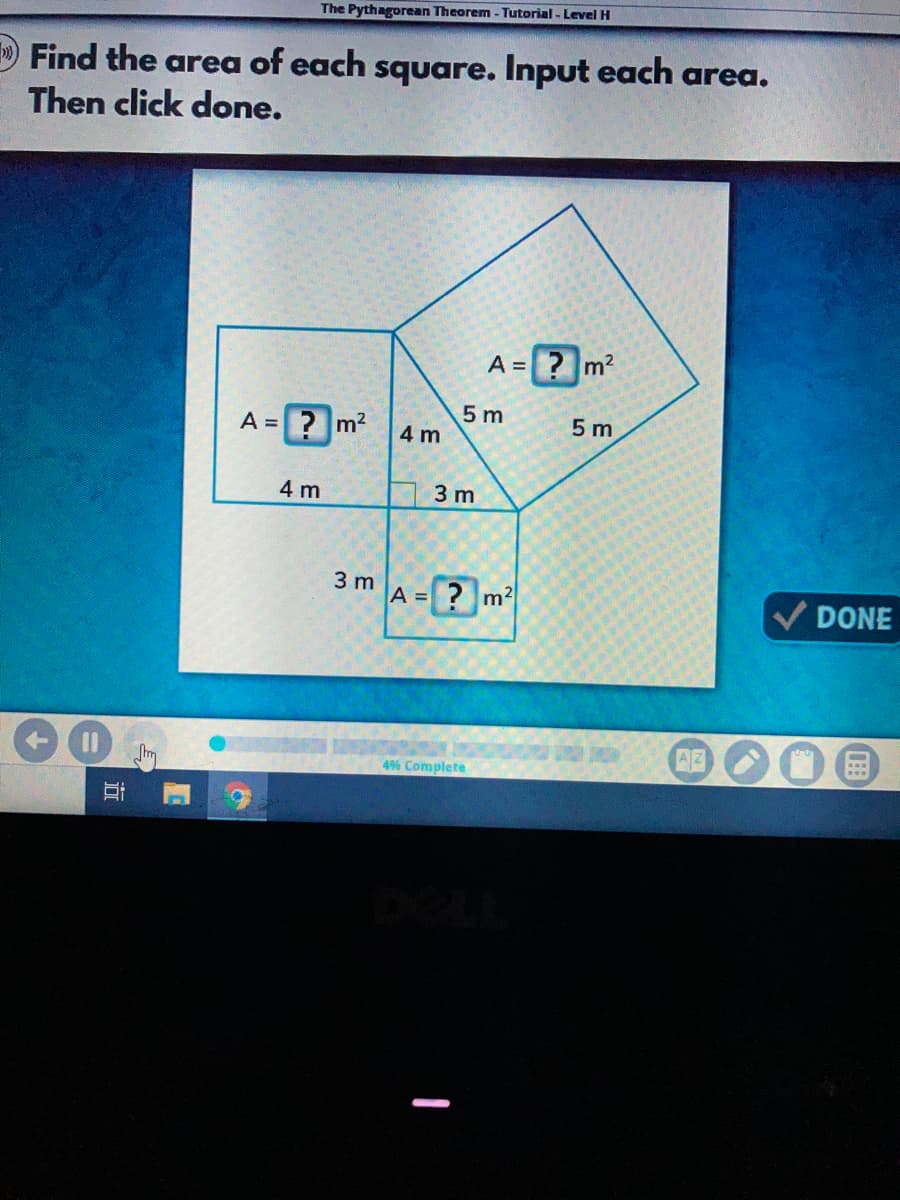 The Pythagorean Theorem - Tutorial - Level H
Find the area of each square. Input each area.
Then click done.
A =? m2
A =? m2
5 m
4 m
5 m
4 m
3 m
3 m
A =? m?
DONE
4% Complete
近
