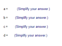 a =
(Simplify your answer.)
b =
(Simplify your answer.)
(Simplify your answer.)
C=
(Simplify your answer.)
