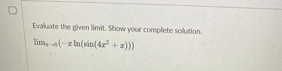 Evaluate the given limit. Show your complete solution.
limo(-x ln(sin(4x² + x)))