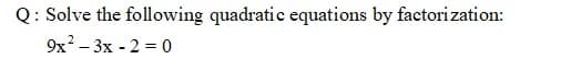 Q: Solve the following quadratic equations by factorization:
9x? – 3x - 2 = 0
