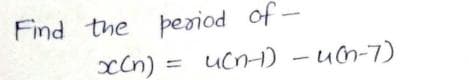 Find the period of -
xcn)
UCNH) - un-7)
%3D
