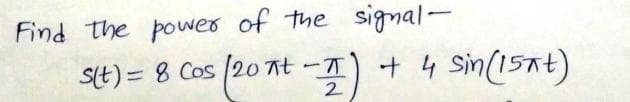 Find the power of the signal-
St) = 8 Cos /20 At-T
+ 4 Sin(1sat)
