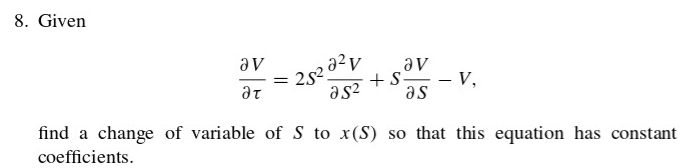 8. Given
av
av
25202
+S=
_V,
ат
as²
as
find a change of variable of S to x(S) so that this equation has constant
coefficients.
=