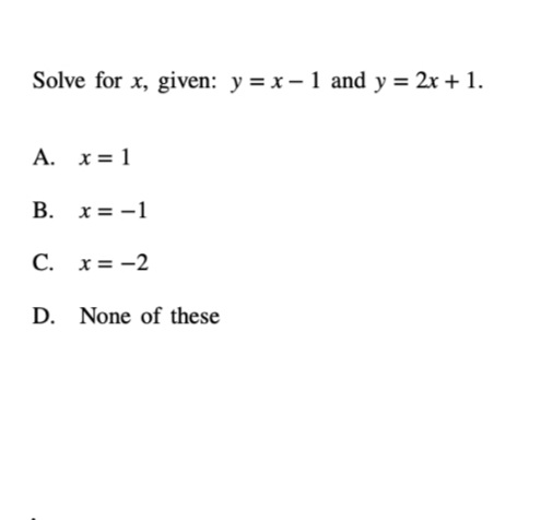 Solve for x, given: y = x - 1 and y = 2x + 1.
A. x= 1
B. x= -1
C. x= -2
D. None of these
