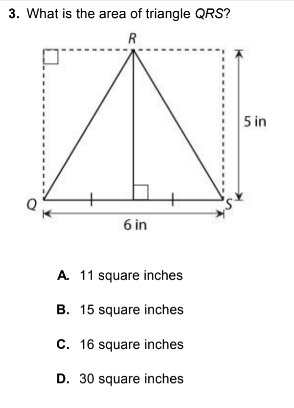 3. What is the area of triangle QRS?
R
5 in
6 in
A. 11 square inches
B. 15 square inches
C. 16 square inches
D. 30 square inches
