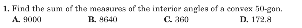 1. Find the sum of the measures of the interior angles of a convex 50-gon.
А. 9000
В. 8640
С. 360
D. 172.8

