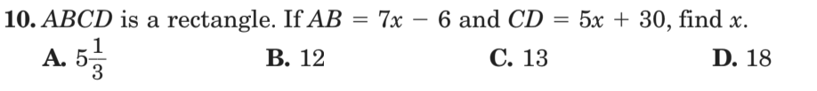 10. ABCD is a rectangle. If AB = 7x – 6 and CD = 5x + 30, find x.
D. 18
A. 55
С. 13
В. 12
