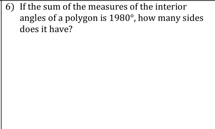 6) If the sum of the measures of the interior
angles of a polygon is 1980°, how many sides
does it have?
