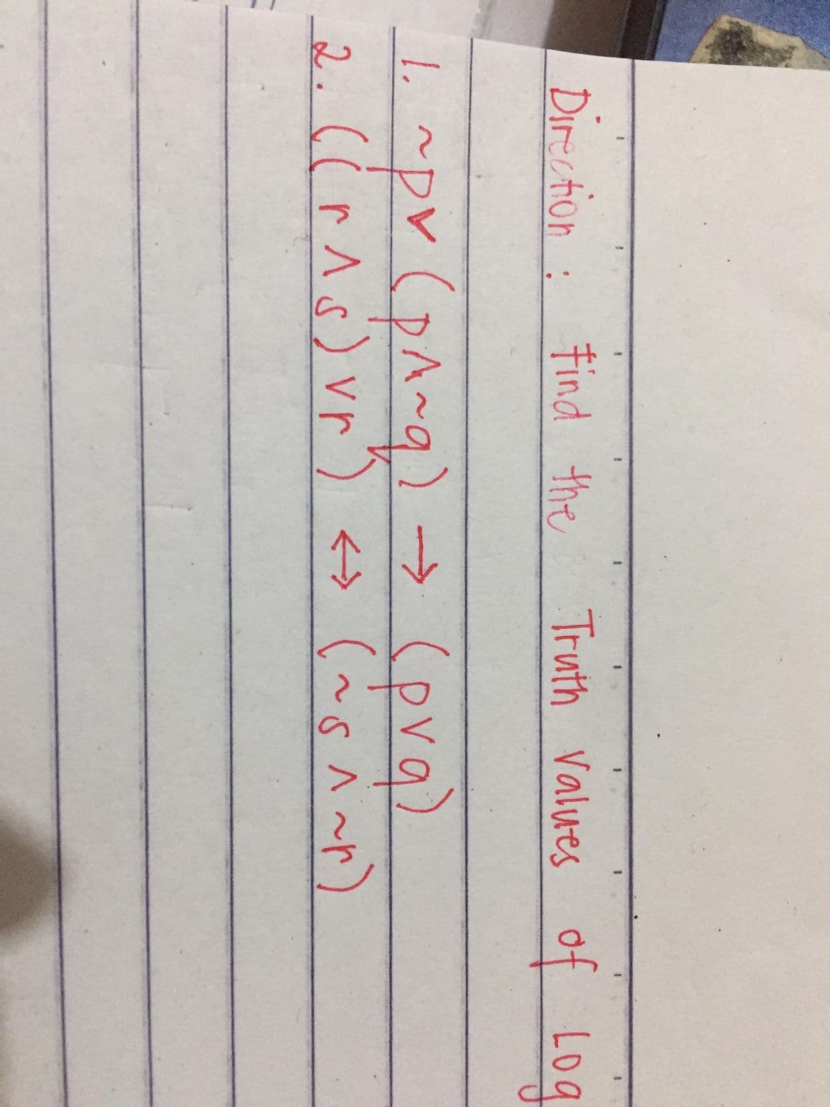 Direction Find the
Truth Values of Log
1. ~pv (pA~g) → (pvg)
2. ((r^s) vr) <> (~^~^)
