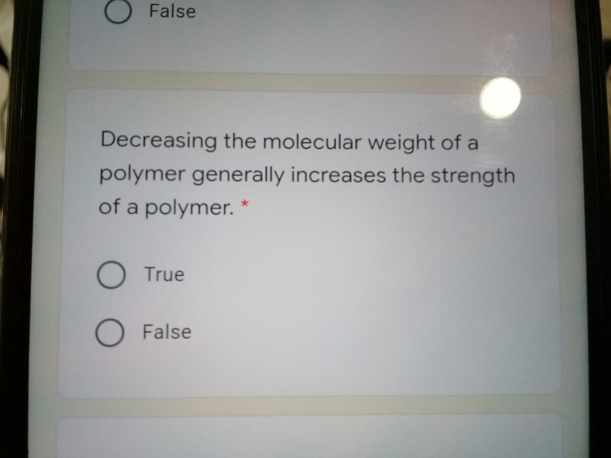 False
Decreasing the molecular weight of a
polymer generally increases the strength
of a polymer. *
O True
False
