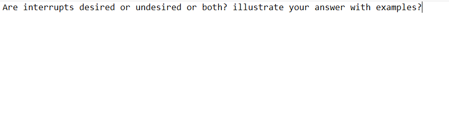 Are interrupts desired or undesired or both? illustrate your answer with examples?