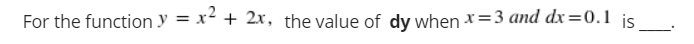 For the function y = x² + 2x, the value of dy when x=3 and dx=0.1 is
%3D
