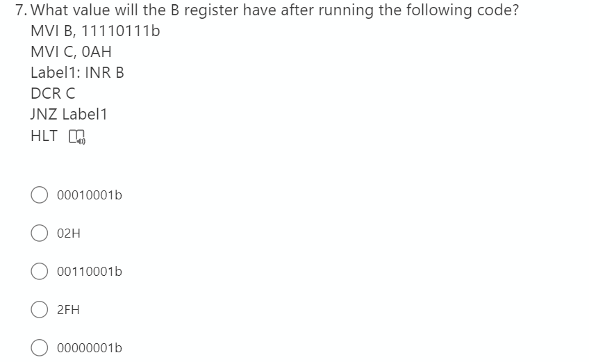 7. What value will the B register have after running the following code?
MVI B, 11110111b
MVI C, OАН
Label1: INR B
DCR C
JNZ Label1
HLT
00010001b
02H
00110001b
2FH
00000001b
