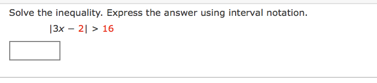 Solve the inequality. Express the answer using interval notation.
|3x – 2| > 16
