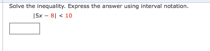 Solve the inequality. Express the answer using interval notation.
|5x – 8| < 10
