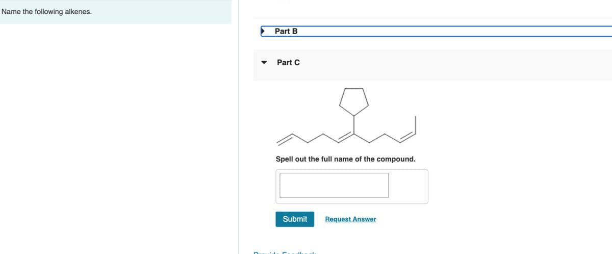 Name the following alkenes.
Part B
Part C
he
Spell out the full name of the compound.
Submit
Request Answer