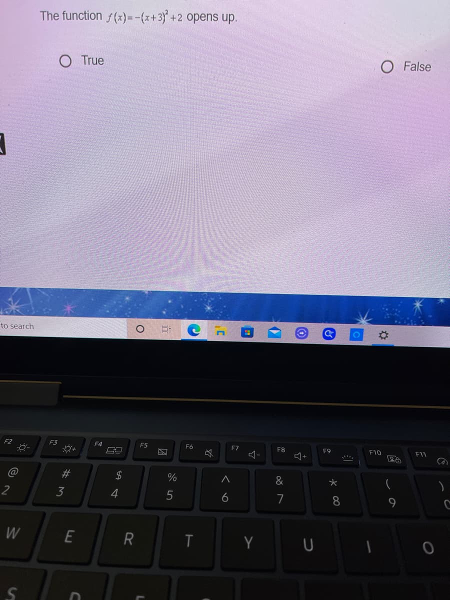 The function f(x)=-(x+3)+2 opens up.
True
O False
to search
F2
F3
F4
F5
F6
F7
F8
F9
F10
F11
23
2$
&
3
6
7
8.
9.
W
R
Y
