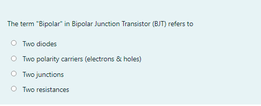 The term "Bipolar" in Bipolar Junction Transistor (BJT) refers to
O Two diodes
O Two polarity carriers (electrons & holes)
O Two junctions
O Two resistances
