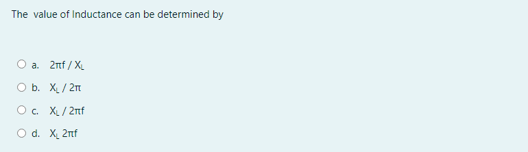 The value of Inductance can be determined by
О а. 2пff / X
O b. XL / 2t
O c. XL / 2nf
O d. X, 2nf
