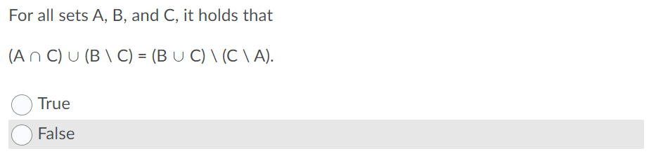 For all sets A, B, and C, it holds that
(An C) U (B \ C) = (B U C) \ (C \ A).
True
False
