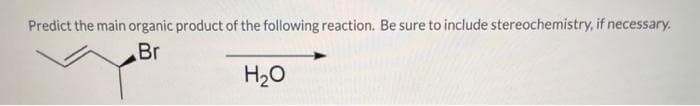 Predict the main organic product of the following reaction. Be sure to include stereochemistry, if necessary.
Br
H₂O