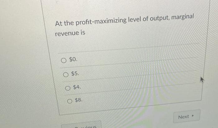 At the profit-maximizing level of output, marginal
revenue is
O $0.
O $5.
O $4.
O $8.
vious
Next