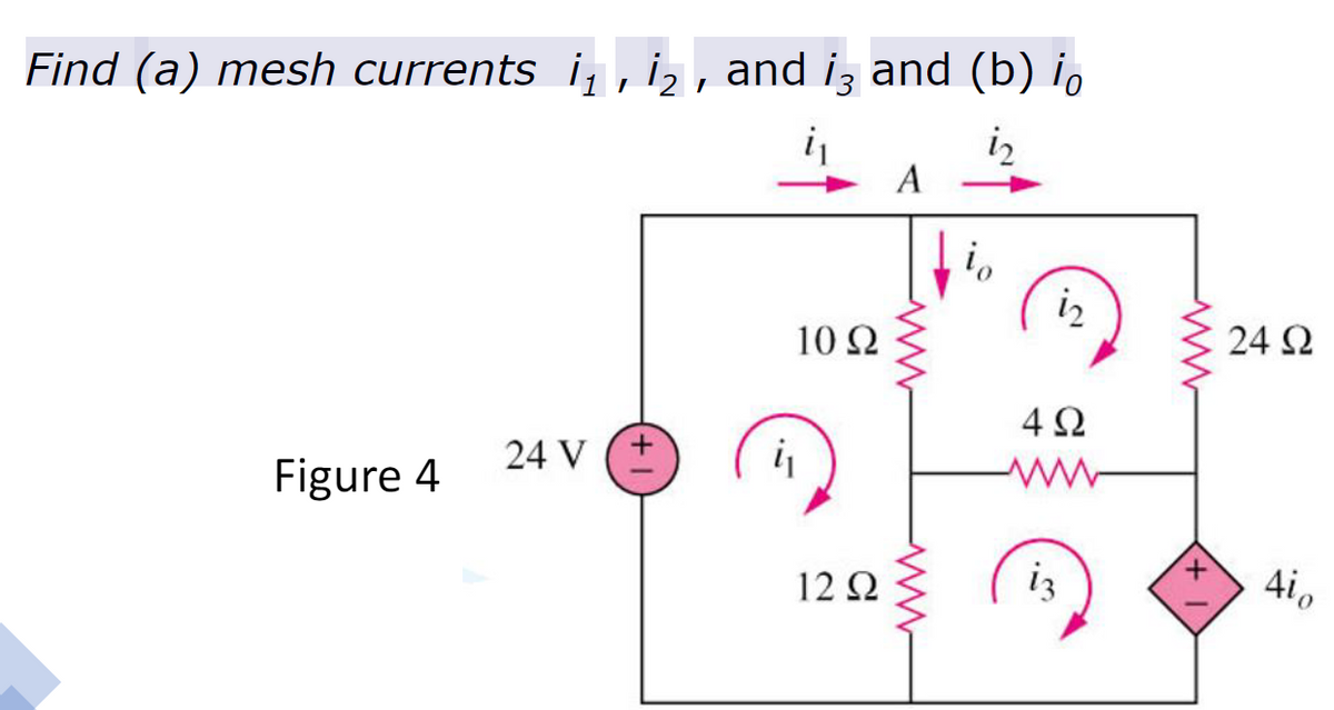 Find (a) mesh currents i, , i2 , and iz and (b) i,
iz
A
iz
10 Ω
24 2
4Ω
24 V
i
Figure 4
12 2
iz
Aio
