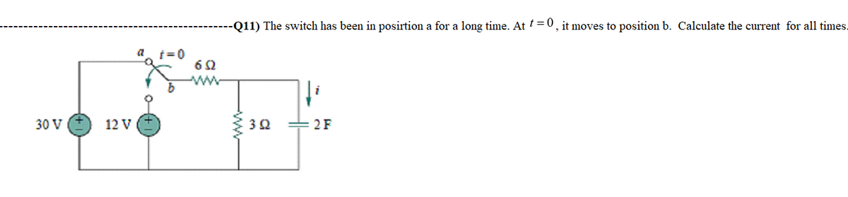 30 V
12 V
a
t=0
652
ww
-Q11) The switch has been in position a for a long time. At t=0, it moves to position b. Calculate the current for all times.
fi
H
3Ω
2F