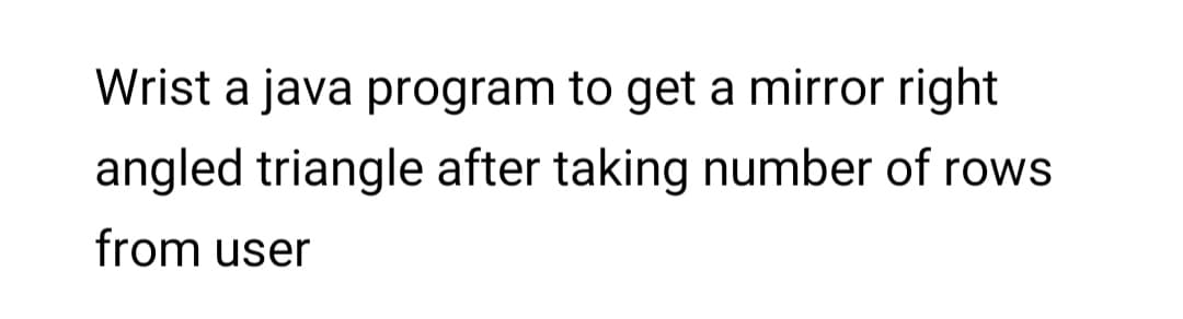 Wrist a java program to get a mirror right
angled triangle after taking number of rows
from user
