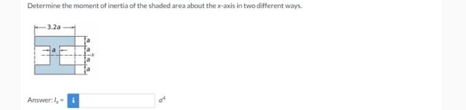 Determine the moment of inertia of the shaded area about thex-axis in two different ways.
3.2a
Answer: I,
