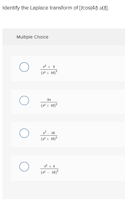 Identify the Laplace transform of [tcos(4t) u(t)].
Multiple Choice
O
O
g²+ 4
(82 +16)²
8.s
(s² + 16)²
s²-16
(s² + 16)²
8² +4
(82 16)²