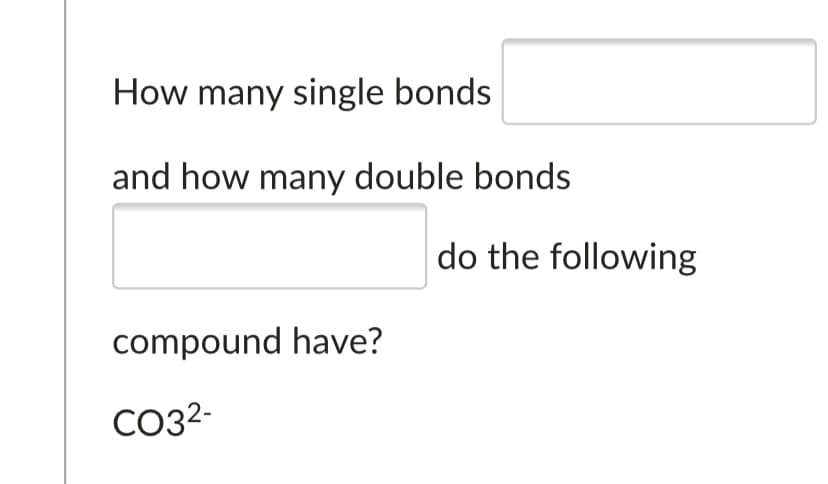 How many single bonds
and how many double bonds
do the following
compound have?
CO32-
