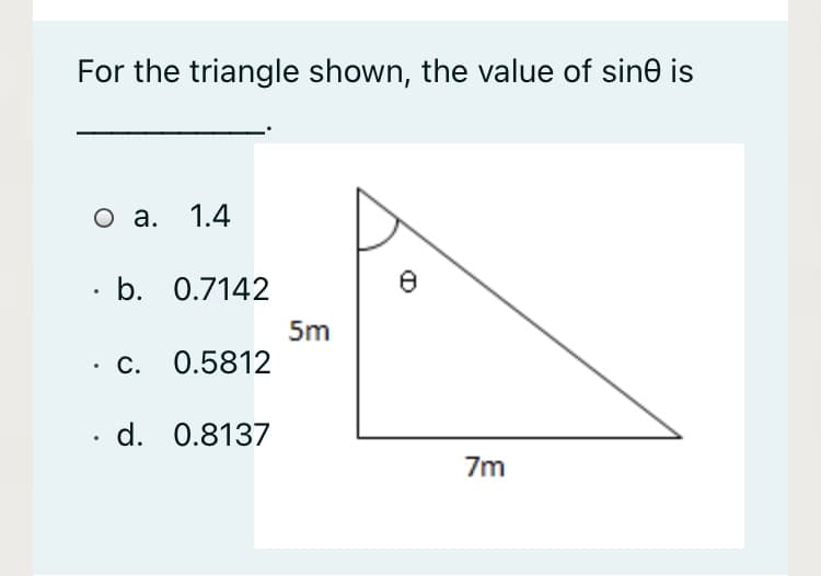 For the triangle shown, the value of sine is
O a. 1.4
b. 0.7142
5m
c. 0.5812
· d. 0.8137
7m
