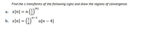 Find the z transforms of the following signs and draw the regions of convergence.
In
a. x[n] = n
n-1
b. x[n] = ()"
u[n – 4]
