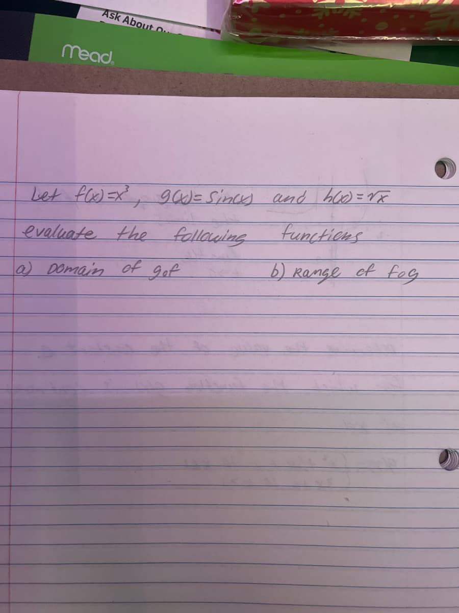 Ask About c
mead.
Let f(x)=x²³ 900) = siness and h60)=√x
evaluate the following
a) Domain
of
+
get
functions
b) Range of fog