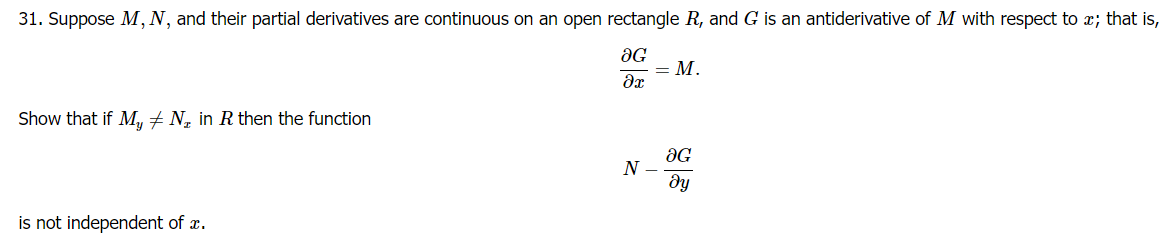 31. Suppose M, N, and their partial derivatives are continuous on an open rectangle R, and G is an antiderivative of M with respect to x; that is,
Show that if My + N in R then the function
is not independent of a.
JG
dx
=
M.
N
-
aG
მყ