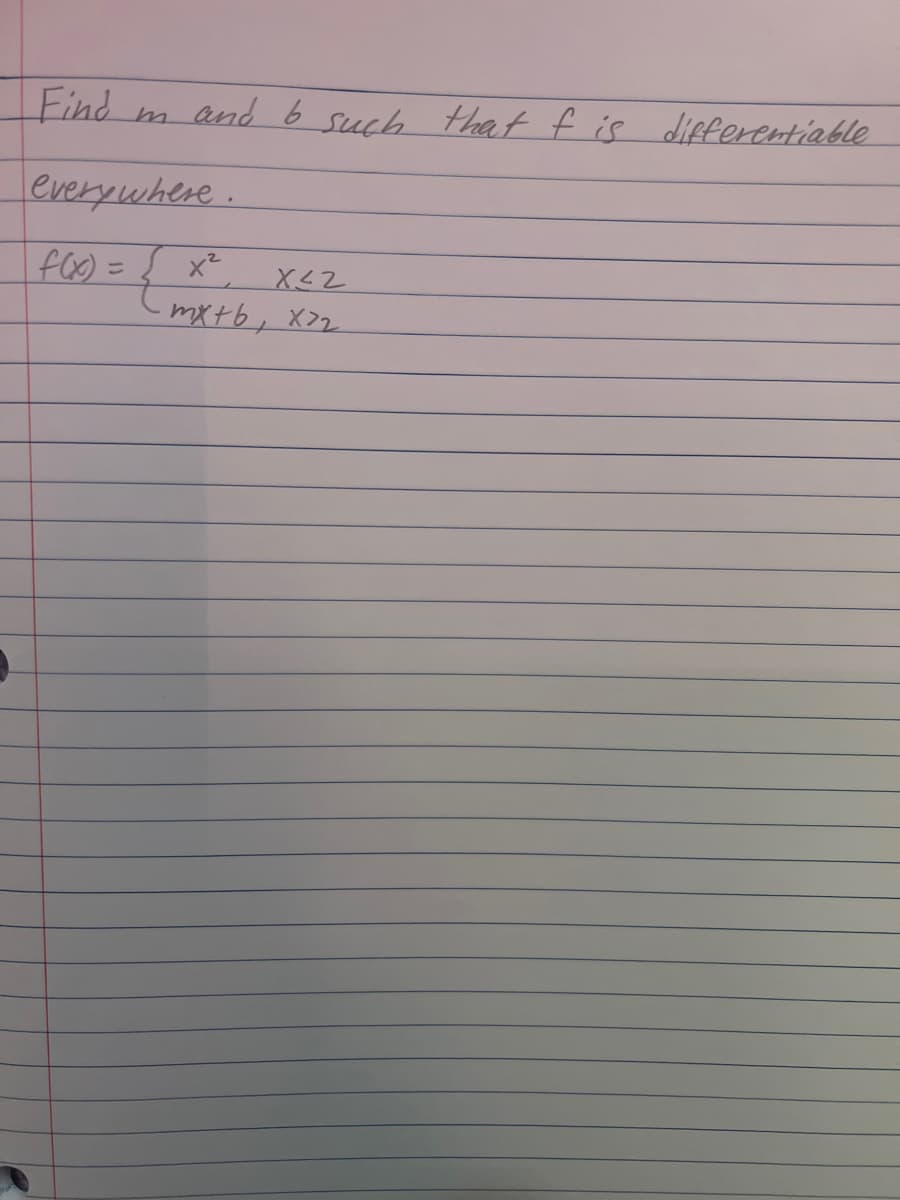 Find
m
and 6 such that f is differentiable
everywhere.
f(x) =
}
X≤2
mx+b, x72