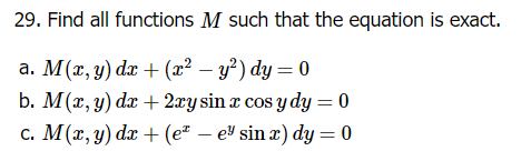 29. Find all functions M such that the equation is exact.
a. M(x, y) dx + (x² - y²) dy = 0
b. M(x, y) dx+2xy sin x cos y dy = 0
c. M(x, y) dx (e² - e sin x) dy = 0