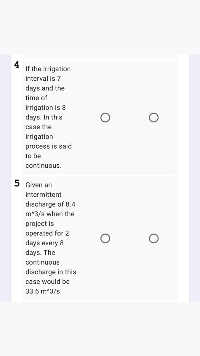 4
If the irrigation
interval is 7
days and the
time of
irrigation is 8
days. In this
case the
irrigation
process is said
to be
continuous.
5 Given an
intermittent
discharge of 8.4
m^3/s when the
project is
operated for 2
days every 8
days. The
continuous
discharge in this
case would be
33.6 m^3/s.
