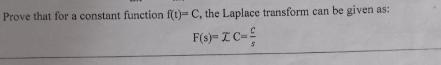 Prove that for a constant function f(t)= C, the Laplace transform can be given
F(s)- I C=