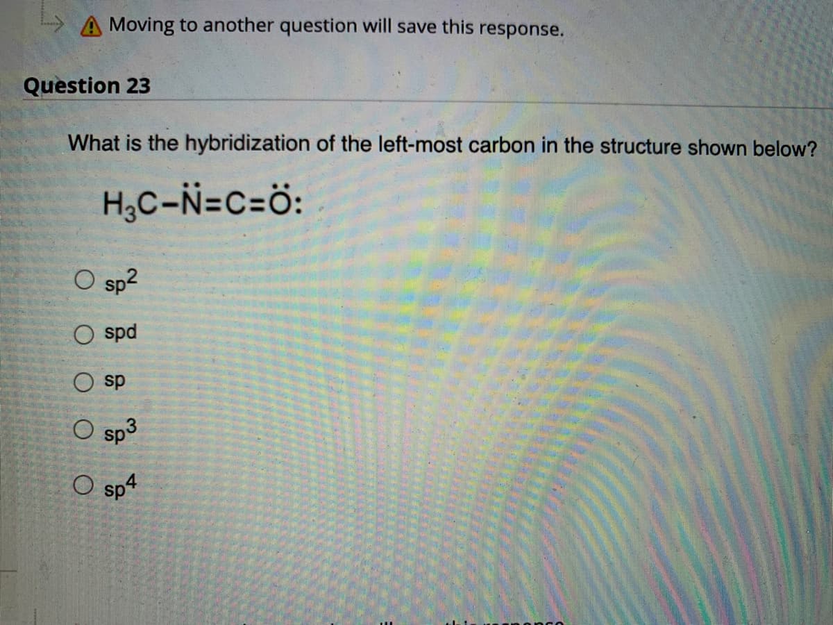 **Educational Website Content: Hybridization Question**

---

**Question 23**

What is the hybridization of the left-most carbon in the structure shown below?

**Chemical Structure:**
\[ H_3C - \overset{..}{N} \equiv C = \overset{..}{O} \]

**Answer Choices:**
1. \( sp^2 \)
2. spd
3. sp
4. \( sp^3 \)
5. \( sp^4 \)

**Explanation:**
Hybridization refers to the concept of mixing atomic orbitals to form new hybrid orbitals suitable for the pairing of electrons to form chemical bonds in valence bond theory. Determining the hybridization of an atom within a molecule requires considering the number of bonding regions (single, double, triple bonds, and lone pairs of electrons) around that atom.

In the given structure, the left-most carbon (C, bonded to three H atoms) is analyzed for its hybridization:

- The carbon is single-bonded to three hydrogen atoms and one nitrogen atom.
- Therefore, it has four regions of electron density.

This arrangement corresponds to \( sp^3 \) hybridization.

Note that the terms "spd" and \( sp^4 \) are not standard designations in hybridization.

**Correct Answer:**
\[ sp^3 \]

**Diagram Analysis:**
- **Structure Provided:** H3C-N≡C=O
  - Indicates a single-bond between Carbon 1 (left-most) and Nitrogen.
  - Indicates a triple bond between Nitrogen and Carbon (central).
  - Indicates a double bond between Carbon (central) and Oxygen.

Understanding and applying these principles should guide you to identify correct hybridization states of various atoms within molecular structures.
