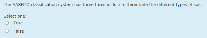 The AASHTO classification system has three thresholds to differentiate the different types of soil.
Select one:
True
False
