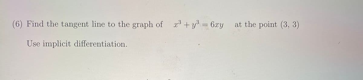 (6) Find the tangent line to the graph of x* + y° = 6xy
at the point (3, 3)
Use implicit differentiation.
