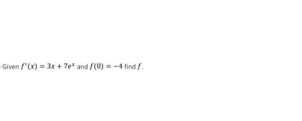 Given f'(x) = 3x + 7e* and f(0) = -4 find f.
