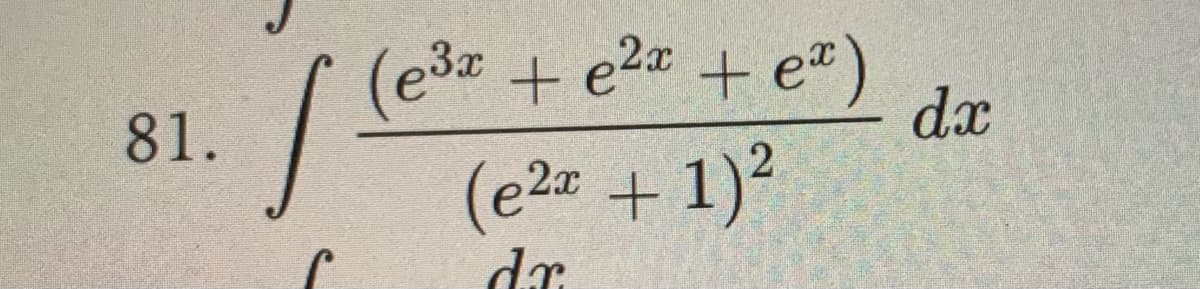 Certainly! Here is the transcription formatted for an educational website:

---

### Calculus Integral Problem

**Problem 81:**

Evaluate the following integral:

\[
\int \frac{e^{3x} + e^{2x} + e^x}{(e^{2x} + 1)^2} \, dx
\]

**Explanation:**

In this problem, we are asked to find the indefinite integral of a rational function with an exponential numerator and a polynomial denominator.

---

Use this transcription to understand and solve the integral problem. If needed, review techniques for integrating rational functions and handling exponential expressions.

