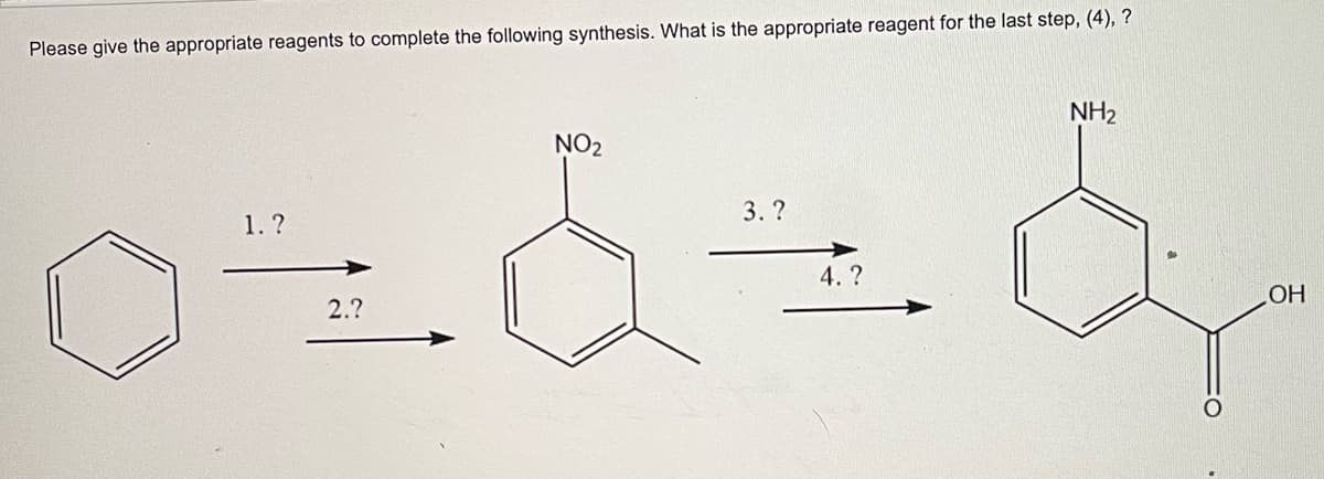 Please give the appropriate reagents to complete the following synthesis. What is the appropriate reagent for the last step, (4), ?
NH2
NO2
3. ?
1.?
4.?
2.?
